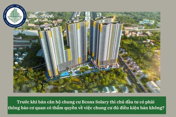 Trước khi bán căn hộ chung cư Bcons Solary thì chủ đầu tư có phải thông báo cơ quan có thẩm quyền về việc chung cư đủ điều kiện bán không? 