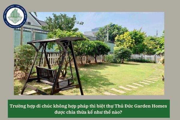 Trường hợp di chúc không hợp pháp thì biệt thự Thủ Đức Garden Homes được chia thừa kế như thế nào? 