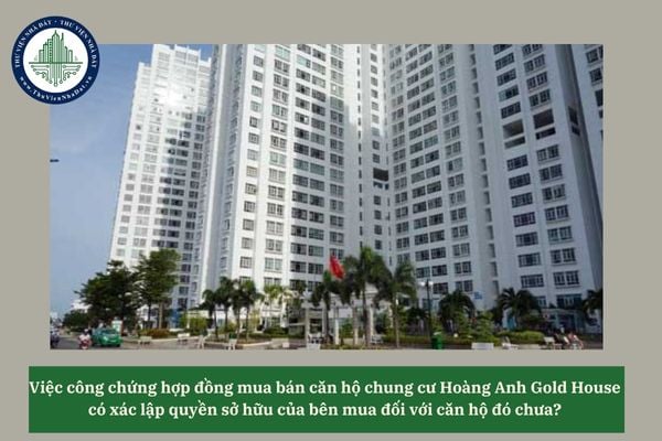 Việc công chứng hợp đồng mua bán căn hộ chung cư Hoàng Anh Gold House có xác lập quyền sở hữu của bên mua đối với căn hộ đó chưa?