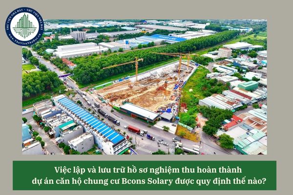 Việc lập và lưu trữ hồ sơ nghiệm thu hoàn thành dự án căn hộ chung cư Bcons Solary được quy định thế nào? 