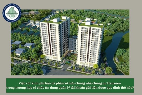 Việc rút kinh phí bảo trì phần sở hữu chung nhà chung cư Hausneo trong trường hợp tổ chức tín dụng quản lý tài khoản gửi tiền được quy định thế nào?