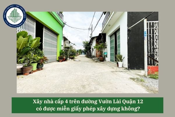 Xây nhà cấp 4 trên đường Vườn Lài Quận 12 có được miễn giấy phép xây dựng không? 