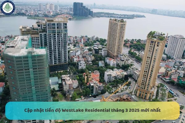 Cập nhật tiến độ WestLake Residential tháng 3 2025 mới nhất? Tổng quan dự án WestLake Residential Tây Hồ