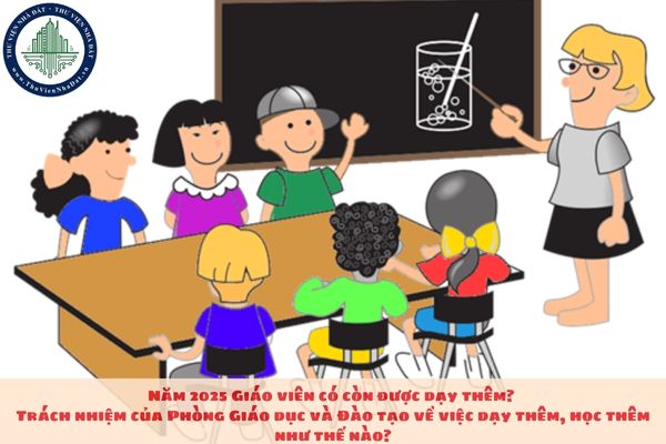 Năm 2025 Giáo viên có còn được dạy thêm? Trách nhiệm của Phòng Giáo dục và Đào tạo về việc dạy thêm, học thêm như thế nào?