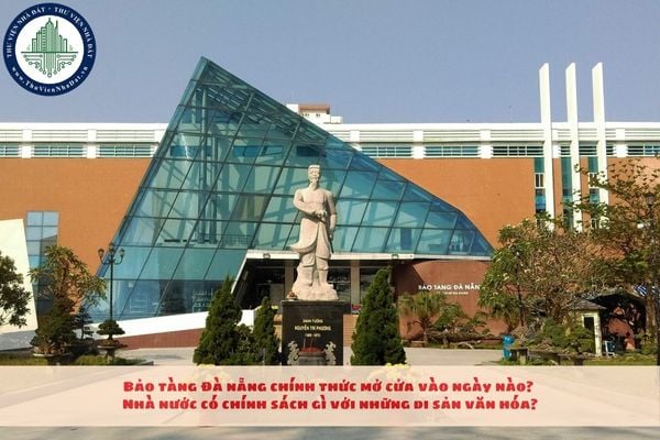 Bảo tàng Đà Nẵng chính thức mở cửa vào ngày nào? Nhà nước có chính sách gì với những di sản văn hóa?