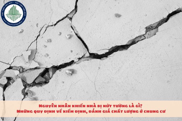 Nguyên nhân khiến nhà bị nứt tường là gì? Những quy định về kiểm định, đánh giá chất lượng ở chung cư