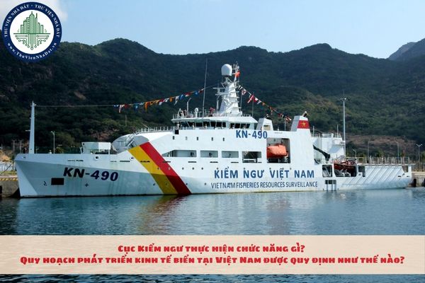 Cục Kiểm ngư thực hiện chức năng gì? Quy hoạch phát triển kinh tế biển tại Việt Nam được quy định như thế nào?