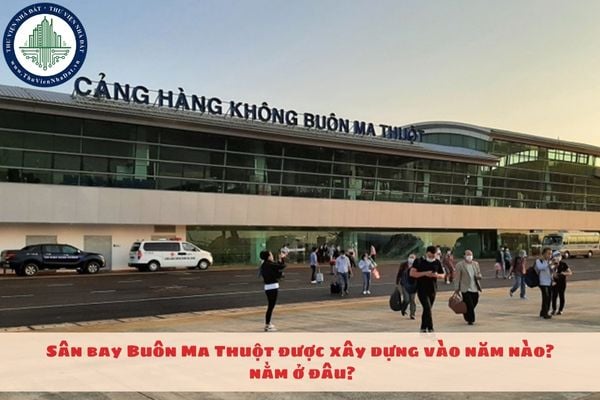 Sân bay Buôn Ma Thuột được xây dựng vào năm nào? Nằm ở đâu?