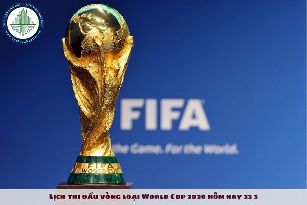 Lịch thi đấu vòng loại World Cup 2026 hôm nay 22 3