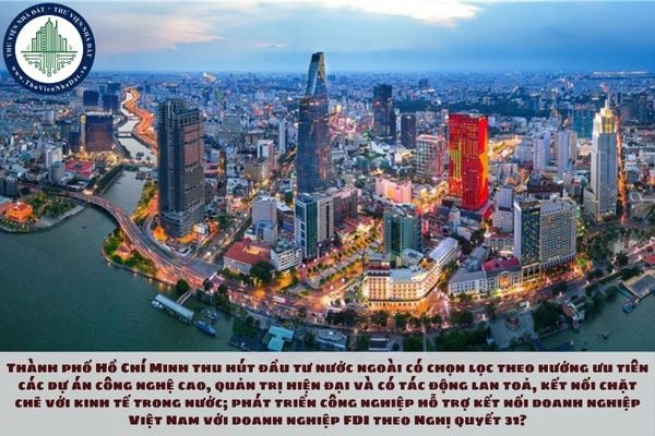 Thành phố Hồ Chí Minh thu hút đầu tư nước ngoài có chọn lọc theo hướng ưu tiên các dự án công nghệ cao, quản trị hiện đại và có tác động lan toả, kết nối chặt chẽ với kinh tế trong nước; phát triển công nghiệp hỗ trợ kết nối doanh nghiệp Việt Nam với doanh nghiệp FDI theo Nghị quyết 31?