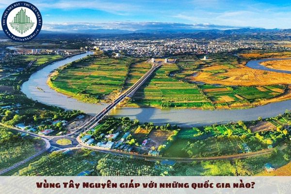 Vùng Tây Nguyên giáp với những quốc gia nào?
