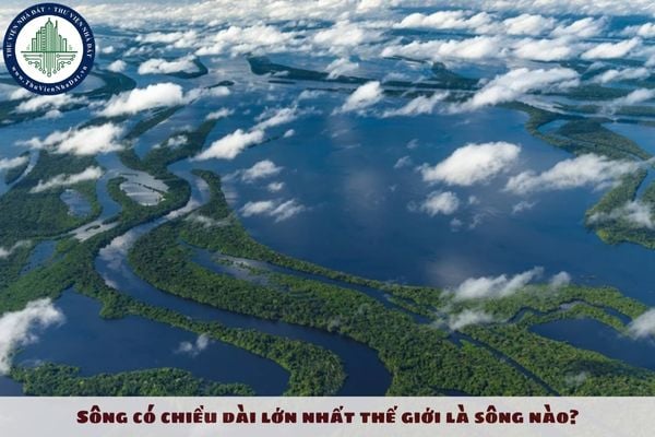 Sông có chiều dài lớn nhất thế giới là sông nào?