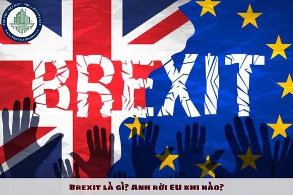 Brexit là gì? Anh rời EU khi nào? 