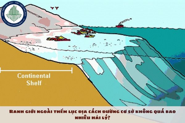 Ranh giới ngoài thềm lục địa cách đường cơ sở không quá bao nhiêu hải lý?