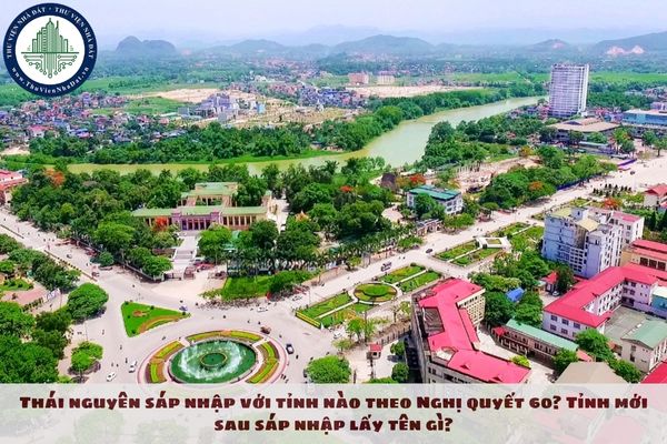 Thái nguyên sáp nhập với tỉnh nào theo nghị quyết 60? Tỉnh mới sau sáp nhập lấy tên gì?