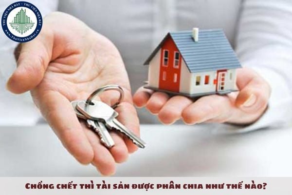 Chồng chết thì tài sản được phân chia như thế nào?