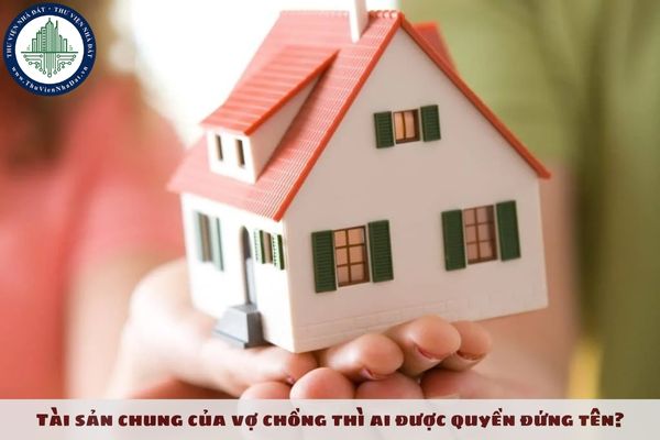 Tài sản chung của vợ chồng thì ai được quyền đứng tên?