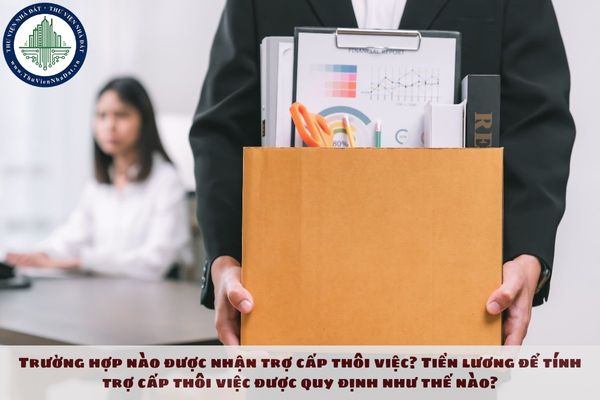 Trường hợp nào được nhận trợ cấp thôi việc? Tiền lương để tính trợ cấp thôi việc được quy định như thế nào?