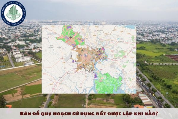 Bản đồ quy hoạch sử dụng đất được lập khi nào?
