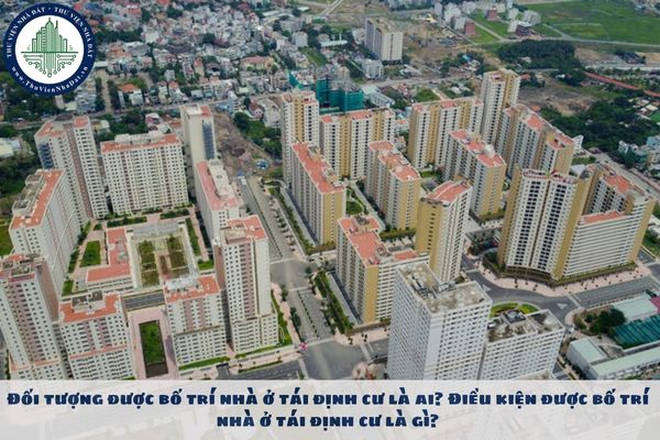 Đối tượng được bố trí nhà ở tái định cư là ai? Điều kiện được bố trí nhà ở tái định cư là gì?