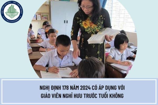Nghị định 178 năm 2024 có áp dụng với giáo viên nghỉ hưu trước tuổi không? Đối tượng áp dụng Nghị định 178 2024 là những đối  tượng nào?