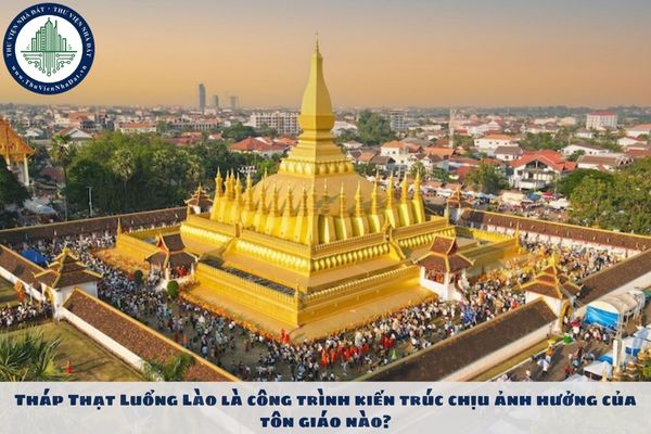 Tháp Thạt Luổng Lào là công trình kiến trúc chịu ảnh hưởng của tôn giáo nào?