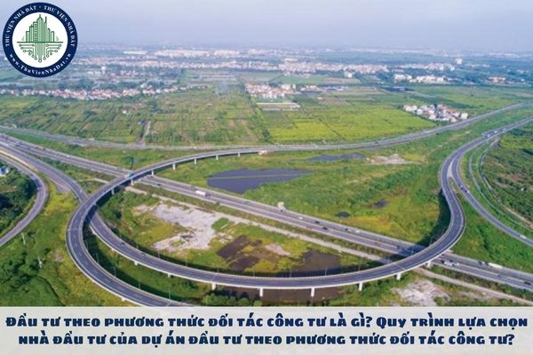 Đầu tư theo phương thức đối tác công tư là gì? Quy trình lựa chọn nhà đầu tư của dự án đầu tư theo phương thức đối tác công tư?
