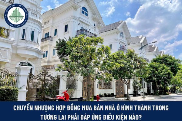Chuyển nhượng hợp đồng mua bán nhà ở hình thành trong tương lai phải đáp ứng điều kiện nào?