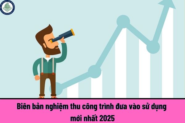 Biên bản nghiệm thu công trình đưa vào sử dụng mới nhất 2025? Khi nào công trình xây dựng trong dự án bất động sản được đưa vào kinh doanh?