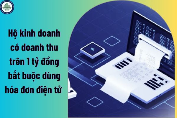 Hộ kinh doanh có doanh thu trên 1 tỷ đồng bắt buộc dùng hóa đơn điện tử đúng không?