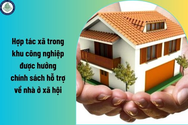 Hợp tác xã trong khu công nghiệp được hưởng chính sách hỗ trợ về nhà ở xã hội? Hồ sơ mua nhà ở xã hội tại Hà Nội 2025?