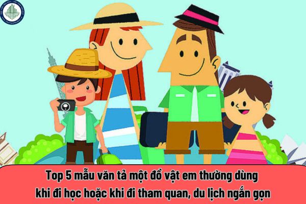 Top 5 mẫu văn tả một đồ vật em thường dùng khi đi học hoặc khi đi tham quan, du lịch ngắn gọn? Du lịch TP Hồ Chí Minh nên ở quận nào?