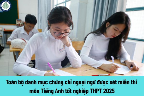 Toàn bộ danh mục chứng chỉ ngoại ngữ được xét miễn thi môn Tiếng anh tốt nghiệp THPT 2025?