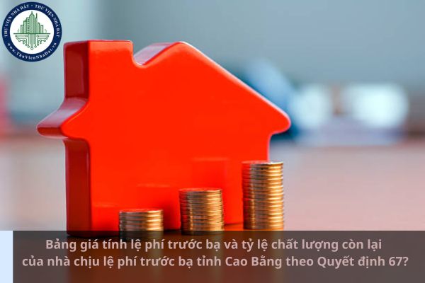 Bảng giá tính lệ phí trước bạ và tỷ lệ chất lượng còn lại của nhà chịu lệ phí trước bạ tỉnh Cao Bằng theo Quyết định 67? (Ảnh từ Internet)