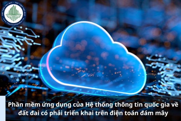 Phần mềm ứng dụng của Hệ thống thông tin quốc gia về đất đai có phải triển khai trên điện toán đám mây không? (Ảnh từ Internet)