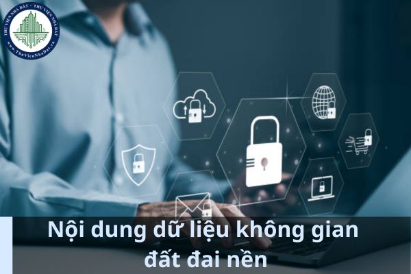 Dữ liệu không gian đất đai nền bao gồm những nội dung gì? (Ảnh từ Internet)