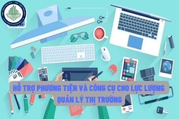 Hỗ trợ phương tiện, công cụ làm việc cho lực lượng quản lý thị trường khi tiến hành thanh tra, kiểm tra chuyên ngành?