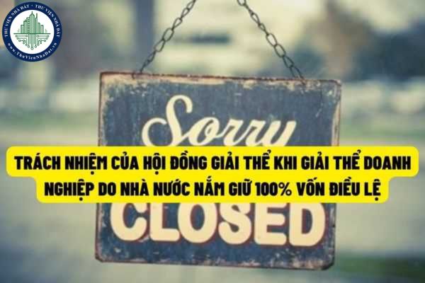 Trách nhiệm của Hội đồng giải thể trong việc thực hiện thủ tục giải thể doanh nghiệp do nhà nước nắm giữ 100% vốn điều lệ?