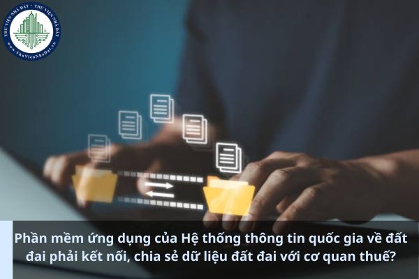 Phần mềm ứng dụng của Hệ thống thông tin quốc gia về đất đai phải kết nối, chia sẻ dữ liệu đất đai với cơ quan thuế? (Ảnh từ Internet)