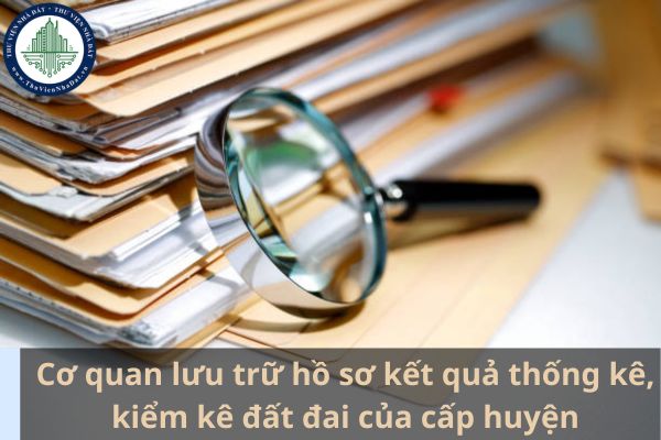 Cơ quan lưu trữ hồ sơ kết quả thống kê, kiểm kê đất đai của cấp huyện là cơ quan nào? (Ảnh từ Internet)