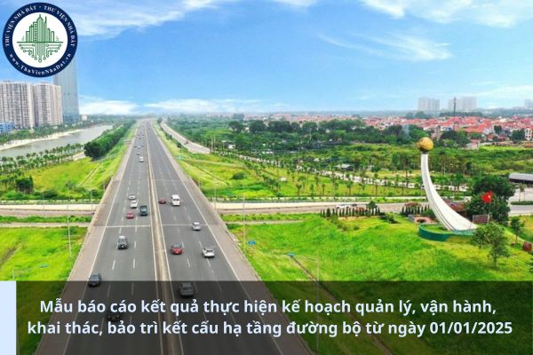 Mẫu báo cáo kết quả thực hiện kế hoạch quản lý, vận hành, khai thác, bảo trì kết cấu hạ tầng đường bộ từ ngày 01/01/2025 (Ảnh từ Internet)