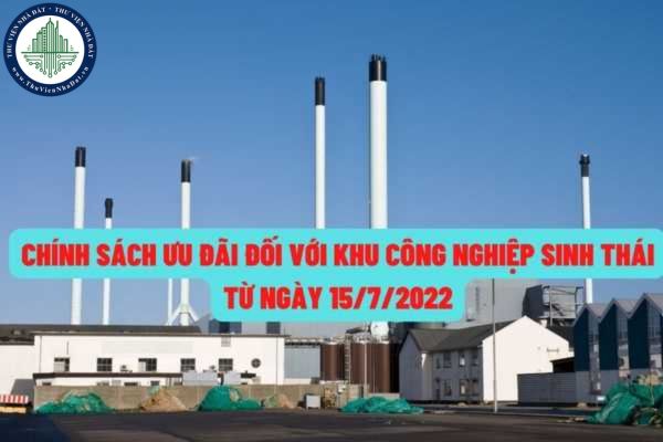 Chính sách ưu đãi áp dụng đối với khu công nghiệp sinh thái, doanh nghiệp sinh thái từ ngày 15/7/2022?
