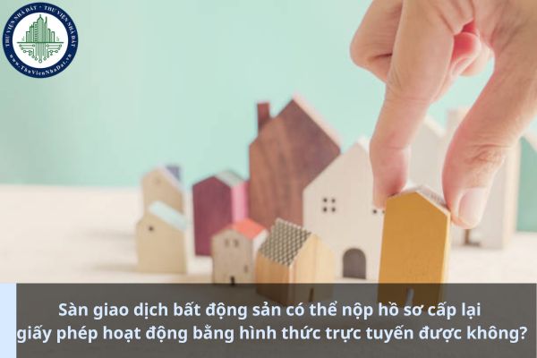 Sàn giao dịch bất động sản có thể nộp hồ sơ cấp lại giấy phép hoạt động bằng hình thức trực tuyến được không? (Ảnh từ Internet)