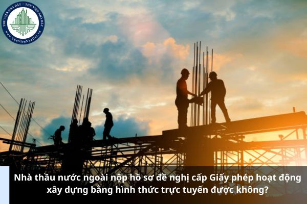 Nhà thầu nước ngoài nộp hồ sơ đề nghị cấp Giấy phép hoạt động xây dựng bằng hình thức trực tuyến được không? (Ảnh từ Internet)