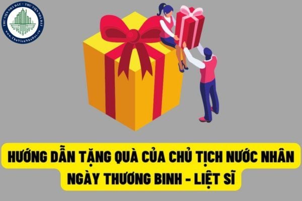 Hướng dẫn xác định và tổ chức thực hiện việc tặng quà của Chủ tịch nước nhân dịp kỷ niệm 75 năm ngày Thương binh - Liệt sĩ?