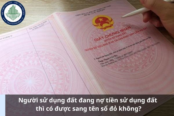 Người sử dụng đất đang nợ tiền sử dụng đất thì có được sang tên sổ đỏ không? (Ảnh từ Internet)