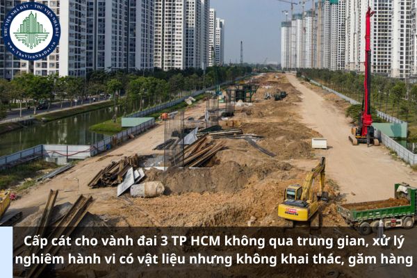 Cấp cát cho vành đai 3 TP HCM không qua trung gian, xử lý nghiêm hành vi có vật liệu nhưng không khai thác, găm hàng (Ảnh từ Internet)