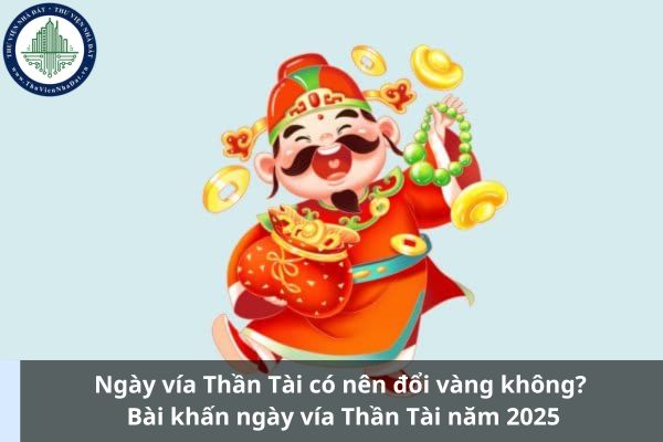 Ngày vía Thần Tài có nên đổi vàng không? Bài khấn ngày vía Thần Tài năm 2025