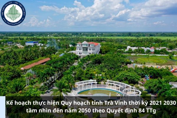 Kế hoạch thực hiện Quy hoạch tỉnh Trà Vinh thời kỳ 2021 2030 tầm nhìn đến năm 2050 theo Quyết định 84 TTg (Ảnh từ Internet)