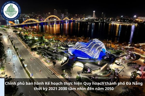 Chính phủ ban hành Kế hoạch thực hiện Quy hoạch thành phố Đà Nẵng thời kỳ 2021 2030 tầm nhìn đến năm 2050 (Ảnh từ Internet)